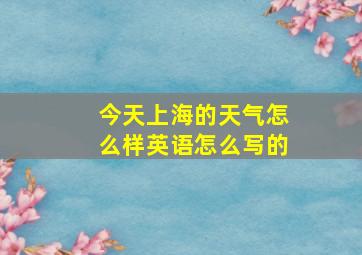 今天上海的天气怎么样英语怎么写的