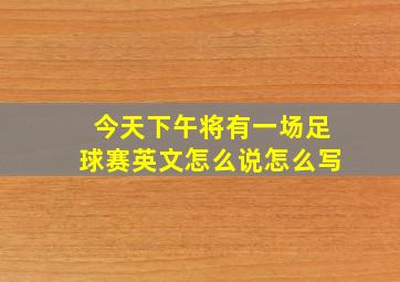 今天下午将有一场足球赛英文怎么说怎么写