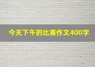 今天下午的比赛作文400字