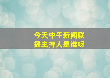 今天中午新闻联播主持人是谁呀