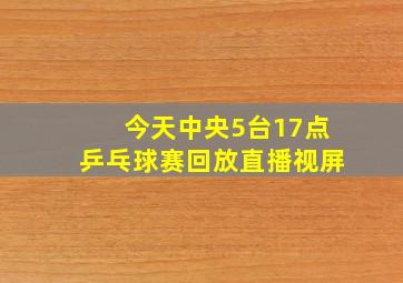 今天中央5台17点乒乓球赛回放直播视屏