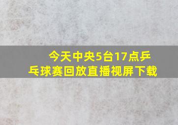 今天中央5台17点乒乓球赛回放直播视屏下载