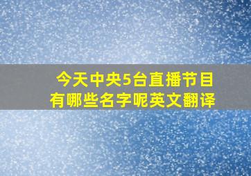 今天中央5台直播节目有哪些名字呢英文翻译