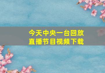 今天中央一台回放直播节目视频下载