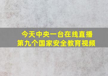 今天中央一台在线直播第九个国家安全教育视频