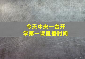 今天中央一台开学第一课直播时间