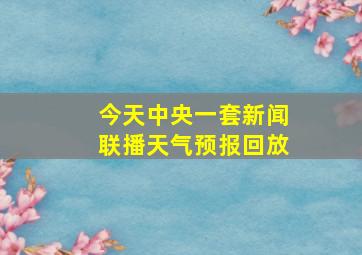 今天中央一套新闻联播天气预报回放