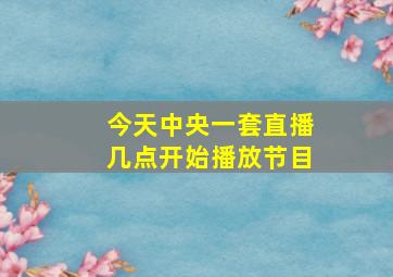 今天中央一套直播几点开始播放节目