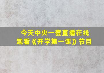 今天中央一套直播在线观看《开学第一课》节目