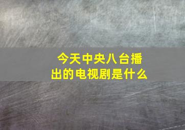 今天中央八台播出的电视剧是什么