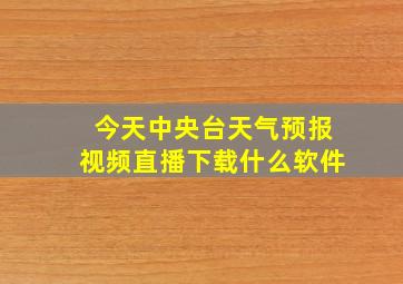 今天中央台天气预报视频直播下载什么软件