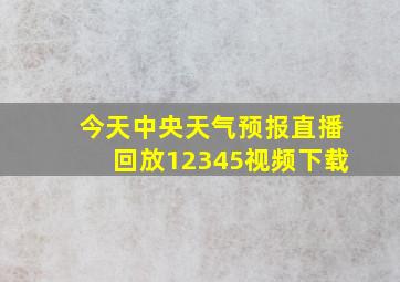 今天中央天气预报直播回放12345视频下载