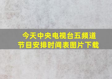 今天中央电视台五频道节目安排时间表图片下载