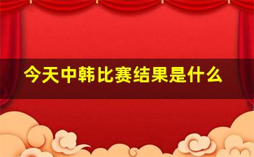 今天中韩比赛结果是什么