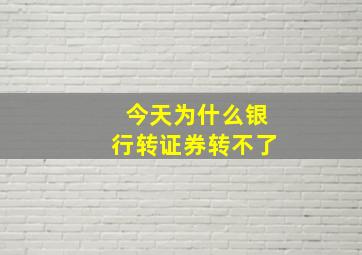 今天为什么银行转证券转不了