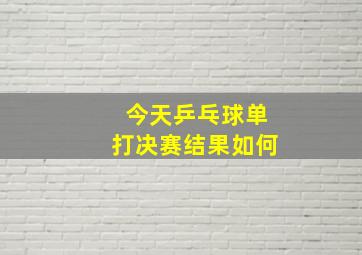 今天乒乓球单打决赛结果如何