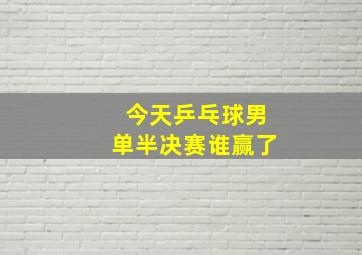 今天乒乓球男单半决赛谁赢了