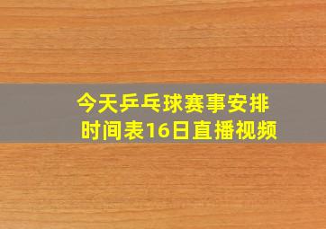 今天乒乓球赛事安排时间表16日直播视频