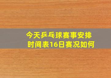 今天乒乓球赛事安排时间表16日赛况如何