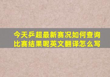 今天乒超最新赛况如何查询比赛结果呢英文翻译怎么写