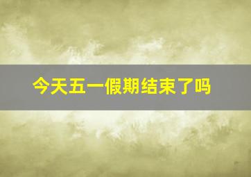 今天五一假期结束了吗