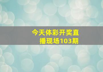 今天体彩开奖直播现场103期