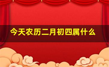 今天农历二月初四属什么