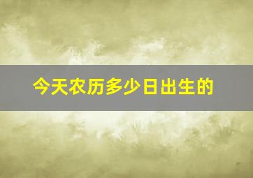 今天农历多少日出生的