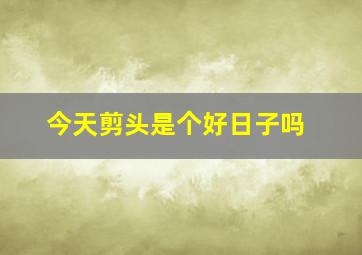 今天剪头是个好日子吗