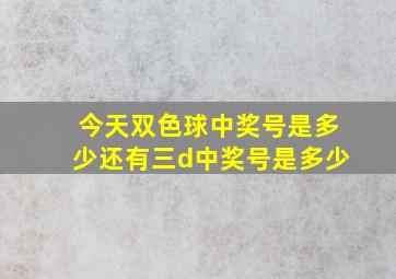 今天双色球中奖号是多少还有三d中奖号是多少