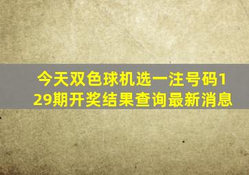 今天双色球机选一注号码129期开奖结果查询最新消息