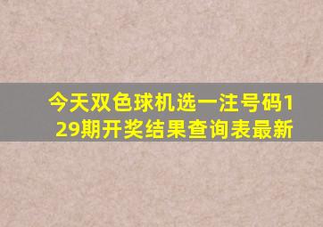 今天双色球机选一注号码129期开奖结果查询表最新