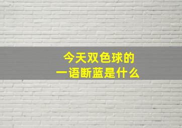 今天双色球的一语断蓝是什么