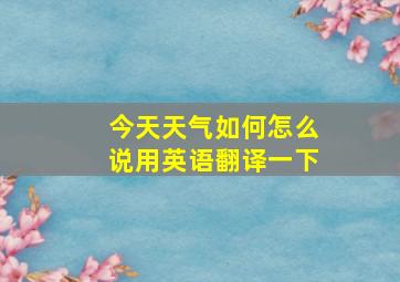 今天天气如何怎么说用英语翻译一下