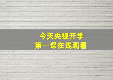 今天央视开学第一课在线观看