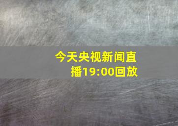 今天央视新闻直播19:00回放