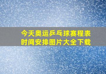 今天奥运乒乓球赛程表时间安排图片大全下载