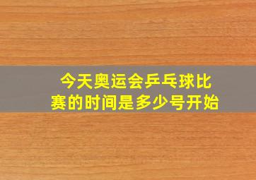 今天奥运会乒乓球比赛的时间是多少号开始