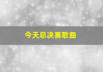 今天总决赛歌曲