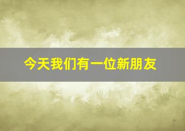 今天我们有一位新朋友