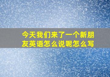 今天我们来了一个新朋友英语怎么说呢怎么写