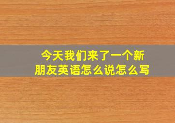 今天我们来了一个新朋友英语怎么说怎么写