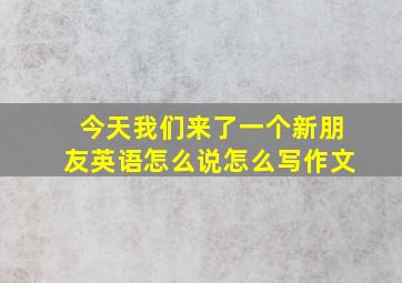 今天我们来了一个新朋友英语怎么说怎么写作文