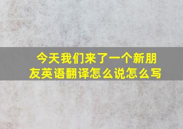 今天我们来了一个新朋友英语翻译怎么说怎么写