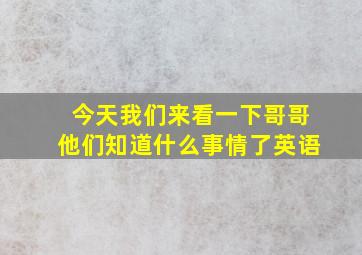 今天我们来看一下哥哥他们知道什么事情了英语