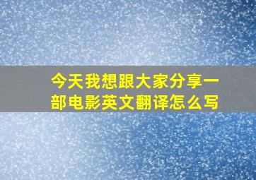 今天我想跟大家分享一部电影英文翻译怎么写