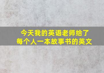 今天我的英语老师给了每个人一本故事书的英文