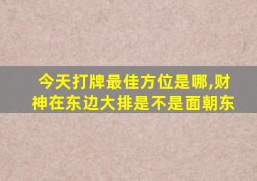 今天打牌最佳方位是哪,财神在东边大排是不是面朝东