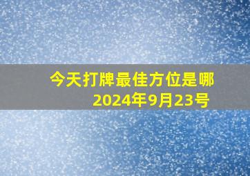 今天打牌最佳方位是哪2024年9月23号