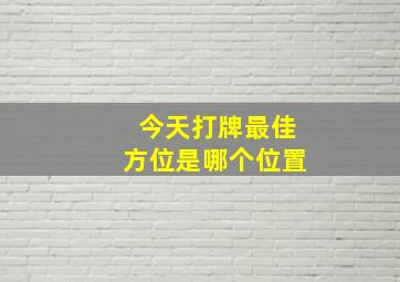 今天打牌最佳方位是哪个位置